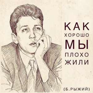 Как хорошо мы плохо жили (Б. Рыжий)