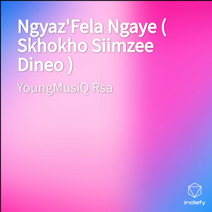 Ngyaz'Fela Ngaye ( Skhokho Siimzee Dineo )