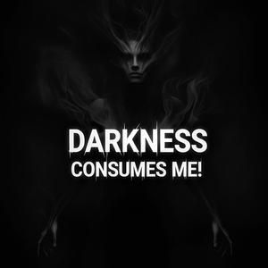 Darkness Consumes Me!