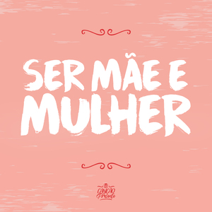 Ser Mãe e Mulher
