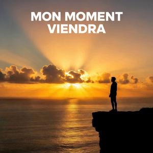 MON MOMENT VIENDRA