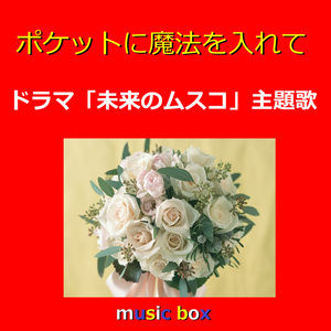 ポケットに魔法を入れて ～ドラマ「未来のムスコ」主題歌（オルゴール）
