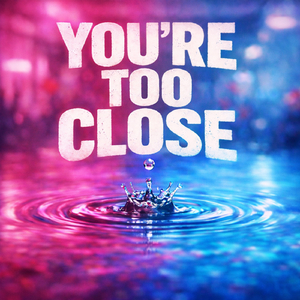 You're Too Close