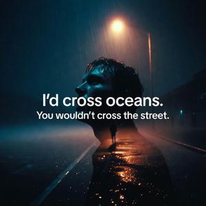I’d Cross Oceans _ You Wouldn’t Cross the Street