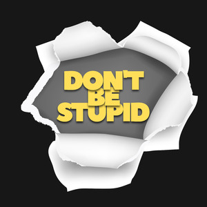 Don’t Be Stupid