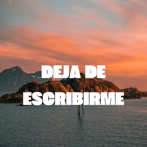 Deja de Escribirme