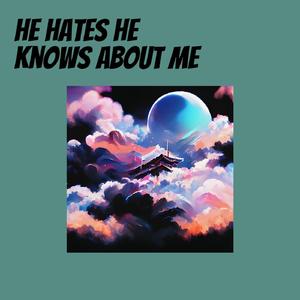 He Hates He Knows About Me
