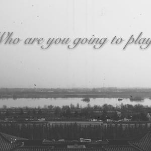 Who are you going to play?