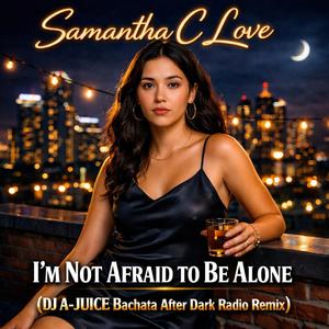 I'm Not Afraid to Be Alone (feat. Samantha C Love) (DJ A-JUICE Bachata After Dark Radio Remix)