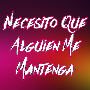 Necesito Que Alguien Me Mantenga