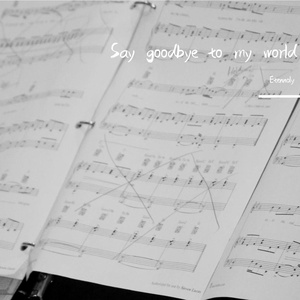Say goodbye to my world