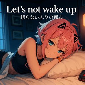 Let’s not wake up｜眠らないふりの都市
