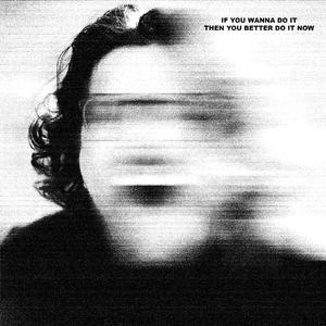 IF YOU WANNA DO IT, THEN YOU BETTER DO IT NOW