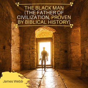 The Black Man (The Father of Civilization, Proven by Biblical History)