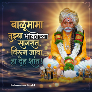 बाळूमामा तुझ्या भक्तीच्या सागरात, विरून जावा हा देह शांत!