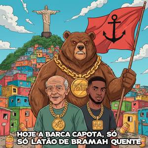 HOJE A BARCA CAPOTA, SÓ LATÃO DE BRAMAH QUENTE