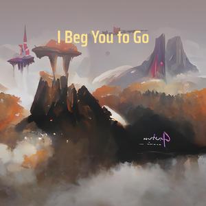 I Beg You to Go