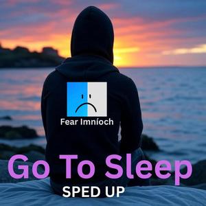 Go To Sleep-Sped Up
