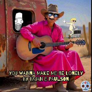 You wanna make me be lonely.