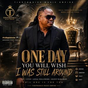 One day you will wish i was still around