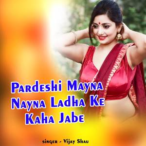 Pardeshi Mayna Nayna Ladha Ke Kaha Jabe