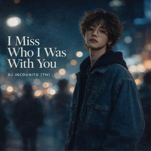 I Miss Who I Was With You