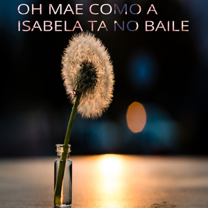 Oh mae como a isabela ta no baile