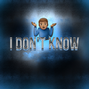 I DON'T KNOW