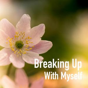 Breaking Up with Myself