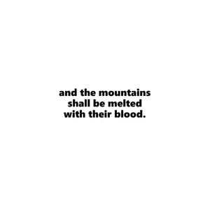 And the mountains shall be melted with their blood