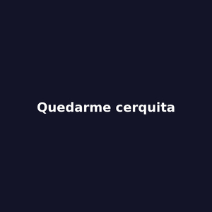 quedarme cerquita