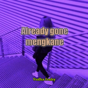 Already gone mengkane