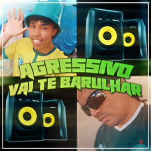 AGRESSIVO VAI TE BARULHAR