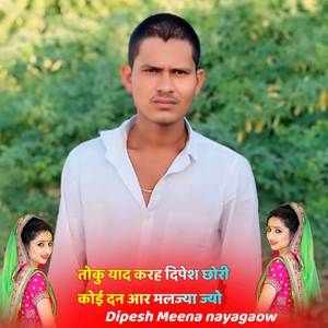 तोकु याद करह दिपेश छोरी कोई दन आर मलज्या ज्यो