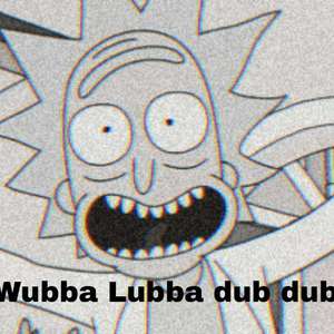 Wubba Lubba dub dub