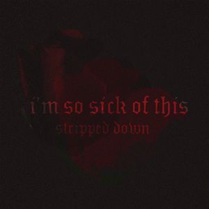 i'm so sick of this (stripped down)