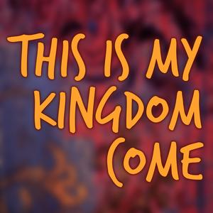 This Is My Kingdom Come