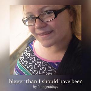 Bigger Than I Should’ve Been