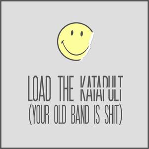 Load the Katapult (Your Old Band Is Shit)