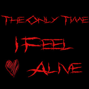 THE ONLY TIME I FEEL ALIVE