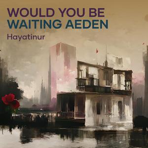 Would You Be Waiting Aeden