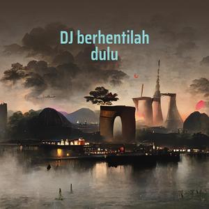 Dj Berhentilah Dulu