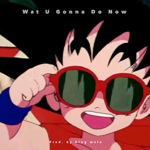 Wat U Gonna Do Now