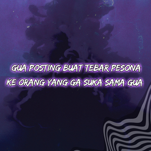 Gua Posting Buat Tebar Pesona Ke Orang Yang Ga Suka Sama Gua