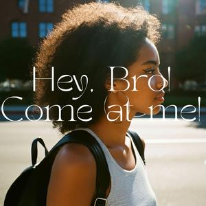 Hey, Bro! Come at me!
