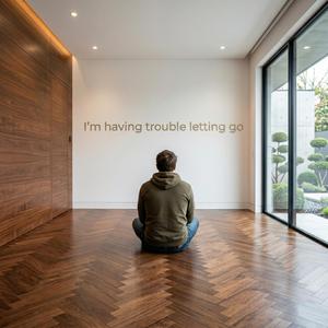 I’m having trouble letting go