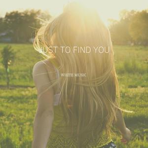 JUST TO FIND YOU
