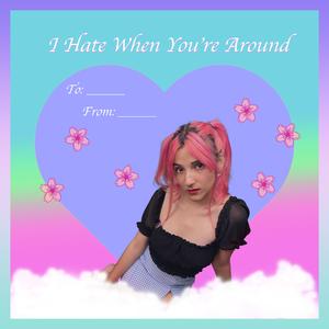 I Hate When You're Around