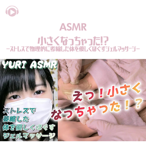 ASMR - 小さくなっちゃった!?-ストレスで物理的に委縮した体を優しくほぐすジェルマッサージ-_pt23 (feat. ゆうりASMR)
