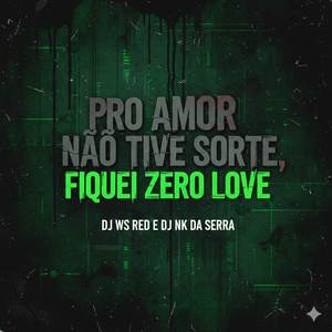 PRO AMOR NÃO TIVE SORTE, FIQUEI ZERO LOVE